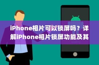 iPhone相片可以锁屏吗？详解iPhone相片锁屏功能及其操作