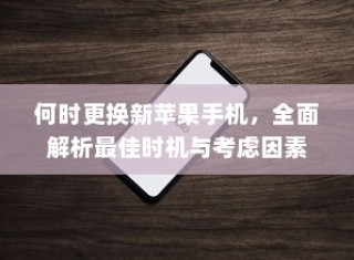 何时更换新苹果手机，全面解析最佳时机与考虑因素