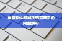 电脑软件跳转至网页问题解析与解决方案