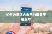 如何选择适合自己的苹果手机版本