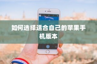 如何选择适合自己的苹果手机版本