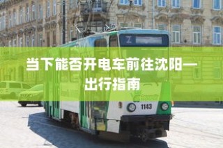 沈阳电车出行指南，当下能否顺利前往？