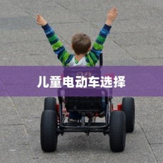 儿童电动车选择全解析，成长阶段电车推荐及指南！
