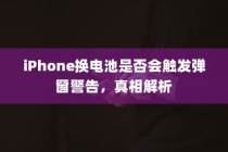 iPhone换电池是否会触发弹窗警告，真相解析