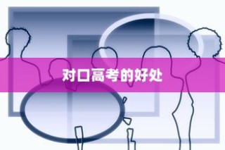 对口高考的好处与积极影响深度解析