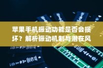 苹果手机振动功能是否会损坏？解析振动机制与潜在风险