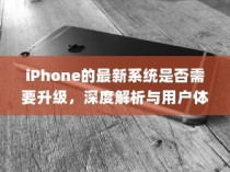 iPhone的最新系统是否需要升级，深度解析与用户体验报告
