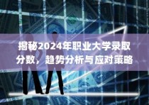揭秘2024年职业大学录取分数趋势，分析与应对策略全解析