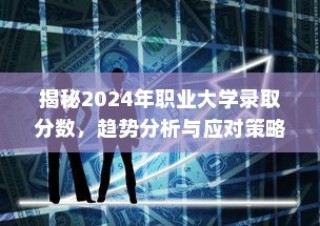 揭秘2024年职业大学录取分数趋势，分析与应对策略全解析