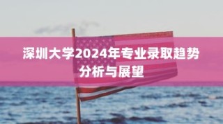深圳大学2024年专业录取趋势展望与解析