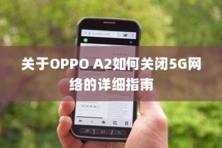 关于OPPO A2如何关闭5G网络的详细指南