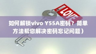 如何解锁vivo Y55A密码？简单方法帮您解决密码忘记问题）