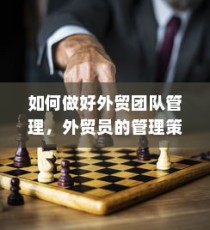 外贸团队管理优化，外贸员的管理策略探讨