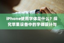 iPhone使用字体是什么？探究苹果设备中的字体设计与特色