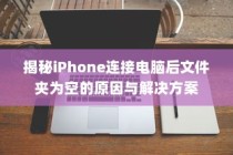 揭秘iPhone连接电脑后文件夹为空的原因与解决方案