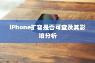 iPhone扩容是否可查及其影响分析