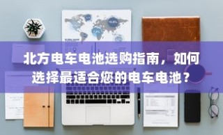 北方电车电池选购指南，如何选择最适合的电车电池？