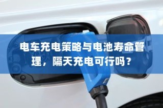 电车充电策略与电池寿命管理，隔天充电是否可行？