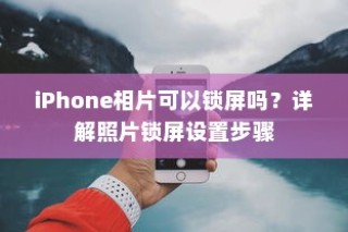 iPhone照片锁屏设置详解，如何为相片添加锁屏功能？