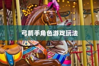 手游攻略，玩转弓箭手角色游戏世界指南