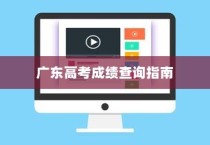 广东高考成绩查询全攻略，详细步骤与指南