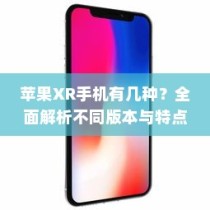 苹果XR手机有几种？全面解析不同版本与特点