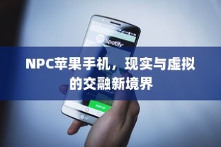 NPC苹果手机，现实与虚拟的交融新境界