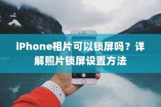 iPhone照片锁屏设置详解，如何为相片添加锁屏功能？