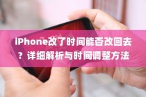 iPhone改了时间能否改回去？详细解析与时间调整方法