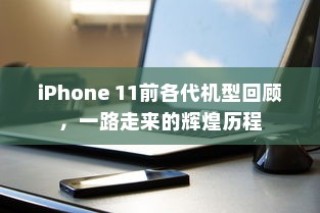 iPhone 11前各代机型回顾，一路走来的辉煌历程