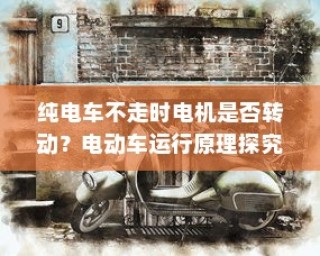 电动车运行原理探究，纯电车不走时电机是否仍在转动？
