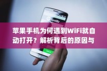 苹果手机为何遇到WiFi就自动打开？解析背后的原因与机制