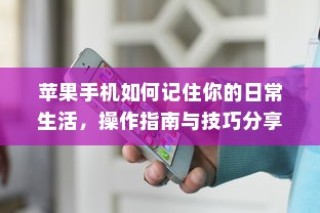 苹果手机如何记住你的日常生活，操作指南与技巧分享