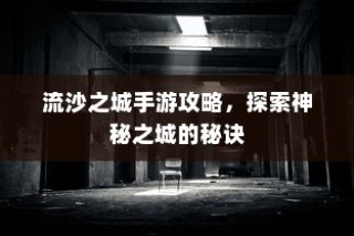 流沙之城手游攻略，揭秘神秘之城的秘密