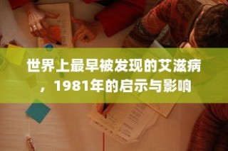 世界上最早被发现的艾滋病，1981年的启示与影响