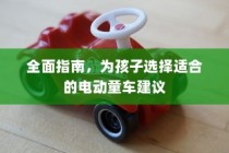 为孩子选择适合的电动童车，全面指南与建议