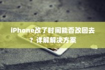 iPhone改了时间能否改回去？详解解决方案