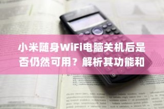 小米随身WiFi电脑关机后是否仍然可用？解析其功能和特点