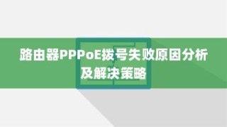 路由器PPPoE拨号失败原因分析及解决策略