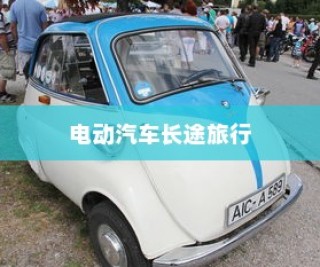 长途旅行是否适合购买电动汽车？全面解析与考量因素深度探讨