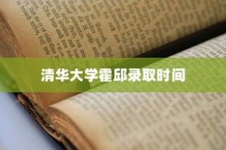 清华大学霍邱录取时间揭晓，梦想起航的荣耀瞬间通知发布