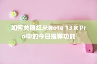 如何关闭红米Note 13 R Pro中的今日推荐功能