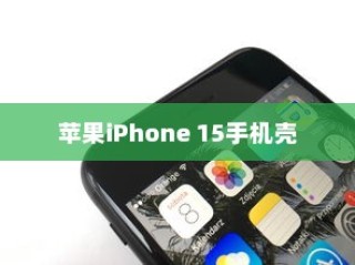 苹果iPhone 15手机壳样子揭秘，设计与功能的完美融合