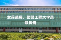 女兵荣耀，武警工程大学录取传奇故事