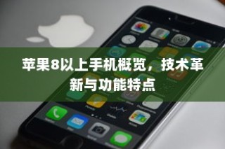 苹果8以上手机概览，技术革新与功能特点