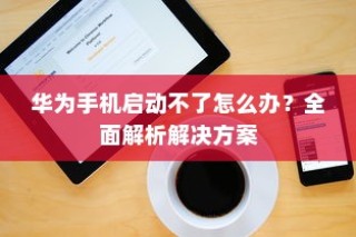 华为手机启动不了怎么办？全面解析解决方案