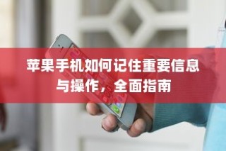 苹果手机如何记住重要信息与操作，全面指南