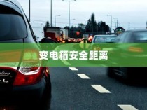 电车停放与变电箱安全距离探讨，电车能否靠近变电箱安全停车？