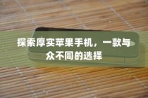 探索厚实苹果手机，一款与众不同的选择