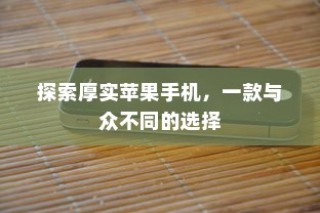 探索厚实苹果手机，一款与众不同的选择
